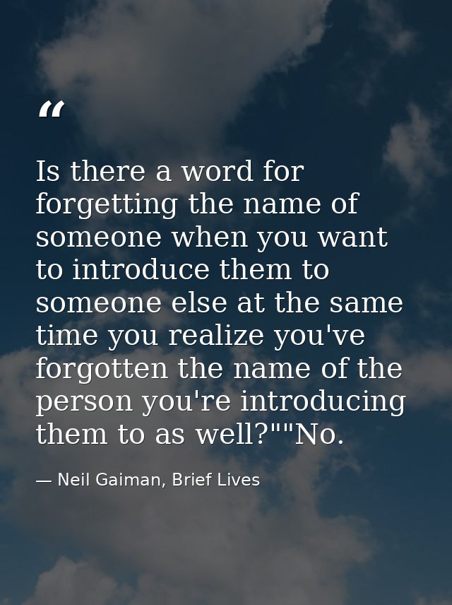 Is there a word for forgetting the name of someone when you want to introduce them to someone else at the same time you  — Neil Gaiman, Brief Lives