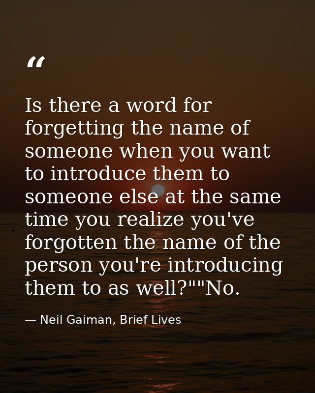 Is there a word for forgetting the name of someone when you want to introduce them to someone else at the same time you  — Neil Gaiman, Brief Lives