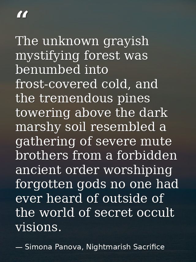 The unknown grayish mystifying forest was benumbed into frost-covered cold, and the tremendous pines towering above the  — Simona Panova, Nightmarish Sacrifice