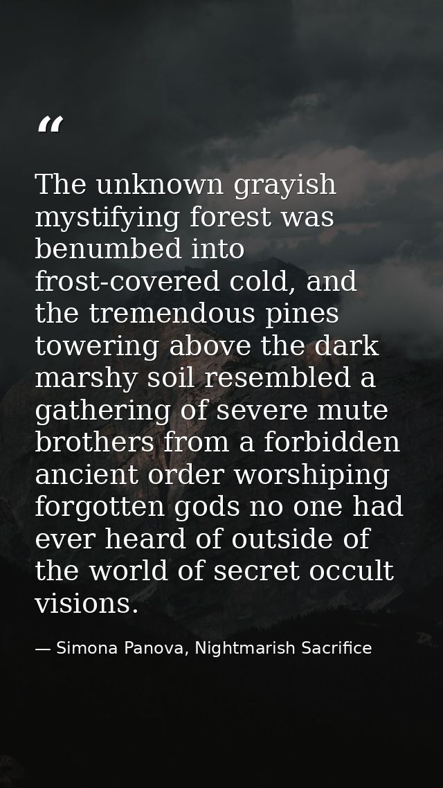 The unknown grayish mystifying forest was benumbed into frost-covered cold, and the tremendous pines towering above the  — Simona Panova, Nightmarish Sacrifice
