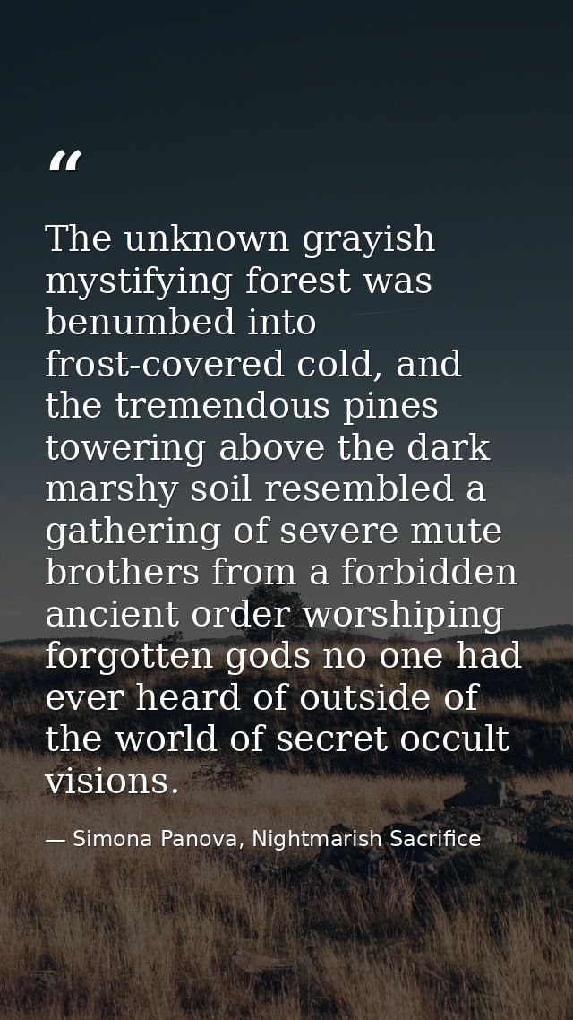 The unknown grayish mystifying forest was benumbed into frost-covered cold, and the tremendous pines towering above the  — Simona Panova, Nightmarish Sacrifice