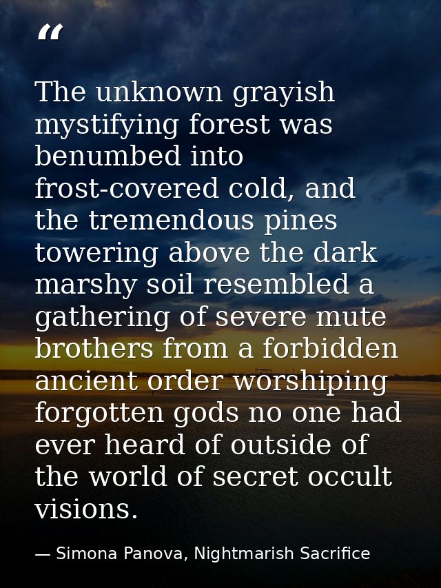 The unknown grayish mystifying forest was benumbed into frost-covered cold, and the tremendous pines towering above the  — Simona Panova, Nightmarish Sacrifice