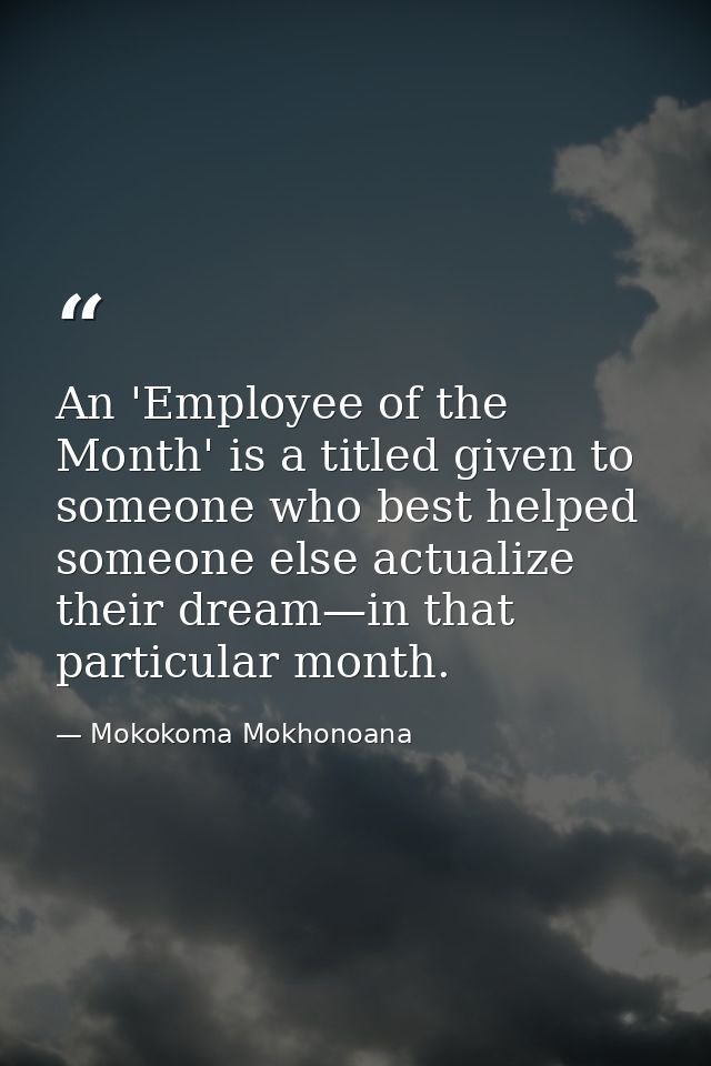 An 'Employee of the Month' is a titled given to someone who best helped someone else actualize their dream—in that parti — Mokokoma Mokhonoana