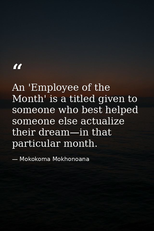 An 'Employee of the Month' is a titled given to someone who best helped someone else actualize their dream—in that parti — Mokokoma Mokhonoana