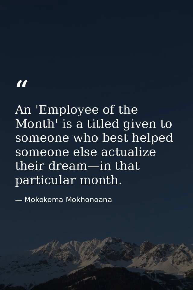 An 'Employee of the Month' is a titled given to someone who best helped someone else actualize their dream—in that parti — Mokokoma Mokhonoana