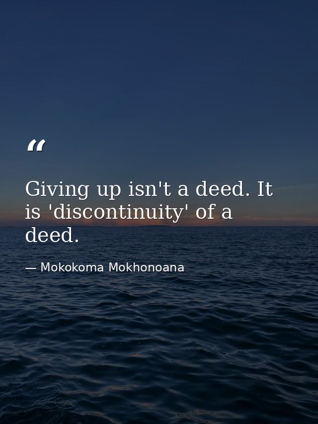 Giving up isn't a deed. It is 'discontinuity' of a deed. — Mokokoma Mokhonoana