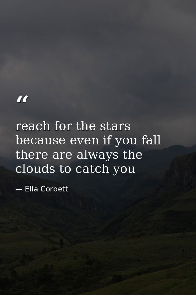 reach for the stars because even if you fall there are always the clouds to catch you — Ella Corbett