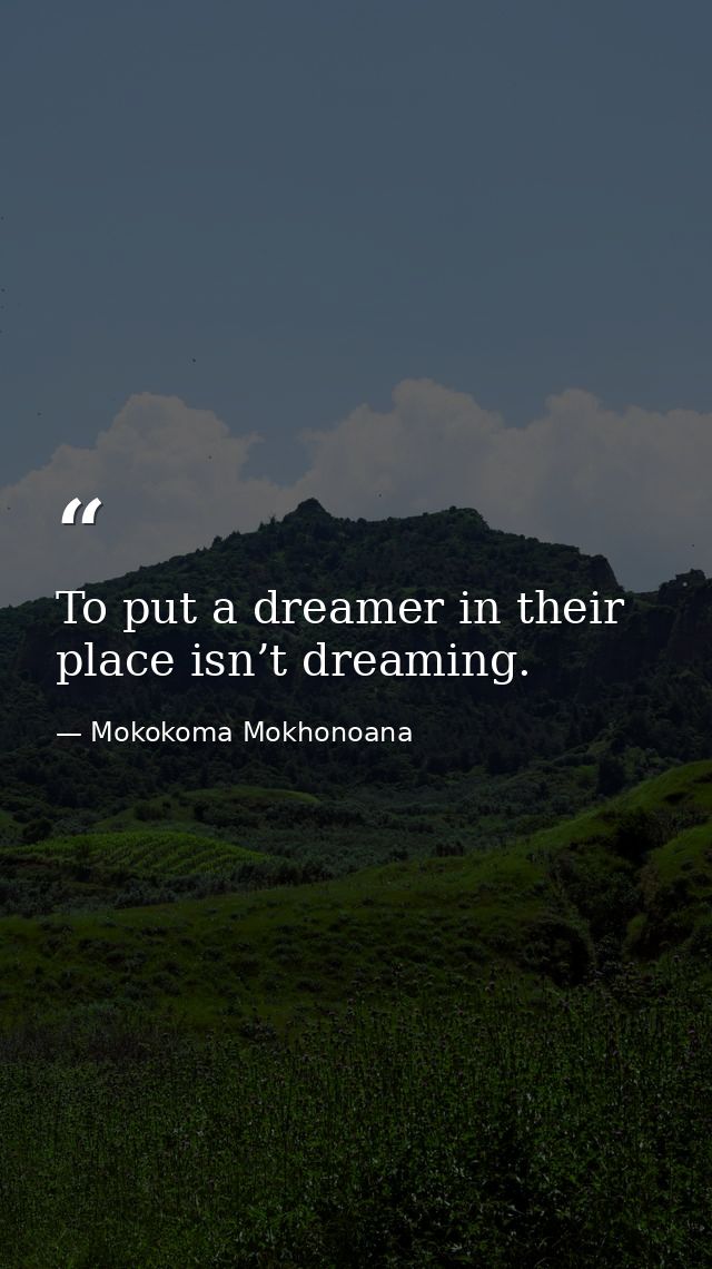 To put a dreamer in their place isn’t dreaming. — Mokokoma Mokhonoana