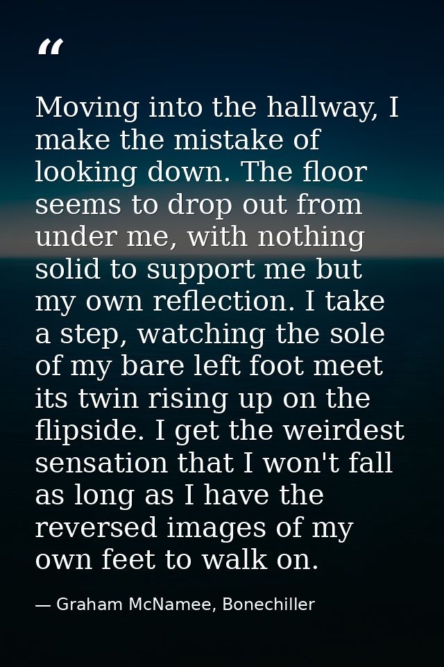 Moving into the hallway, I make the mistake of looking down. The floor seems to drop out from under me, with nothing sol — Graham McNamee, Bonechiller