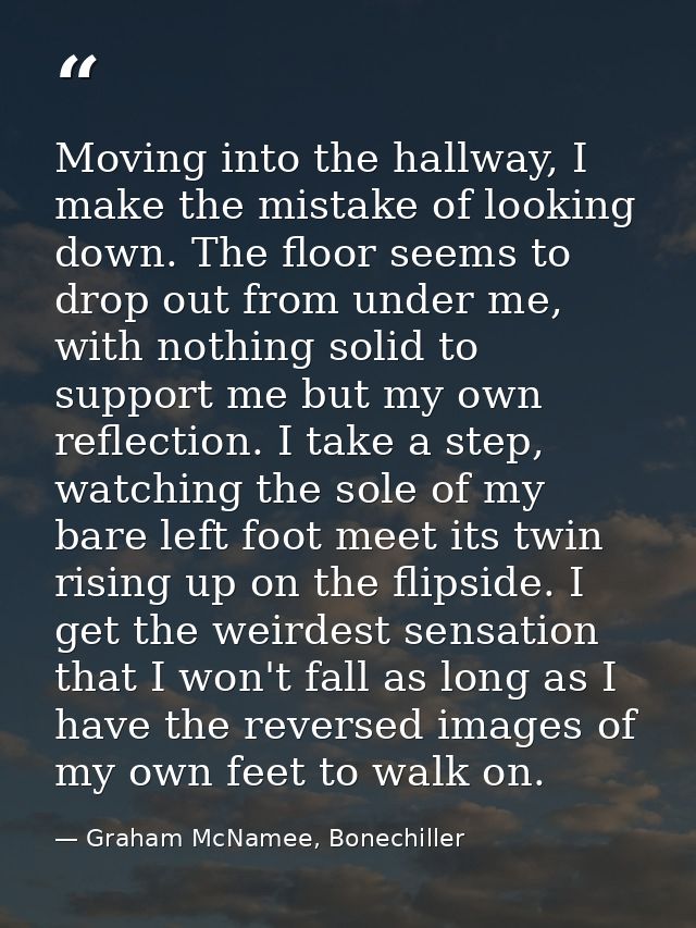 Moving into the hallway, I make the mistake of looking down. The floor seems to drop out from under me, with nothing sol — Graham McNamee, Bonechiller