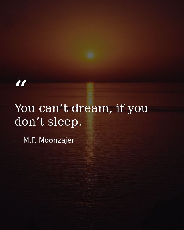 You can’t dream, if you don’t sleep. — M.F. Moonzajer