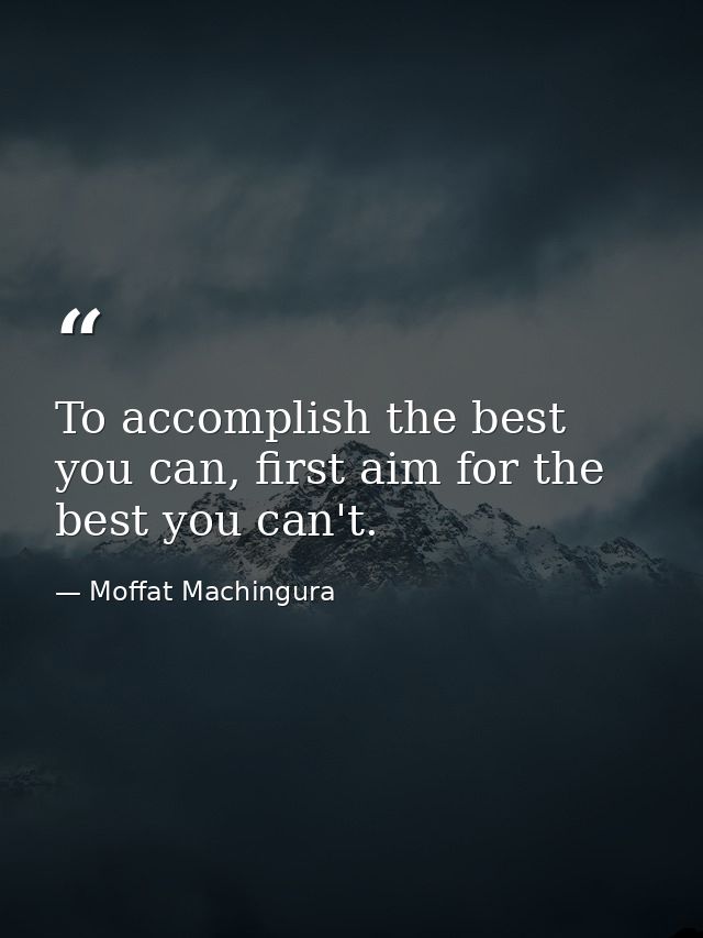 To accomplish the best you can, first aim for the best you can't. — Moffat Machingura