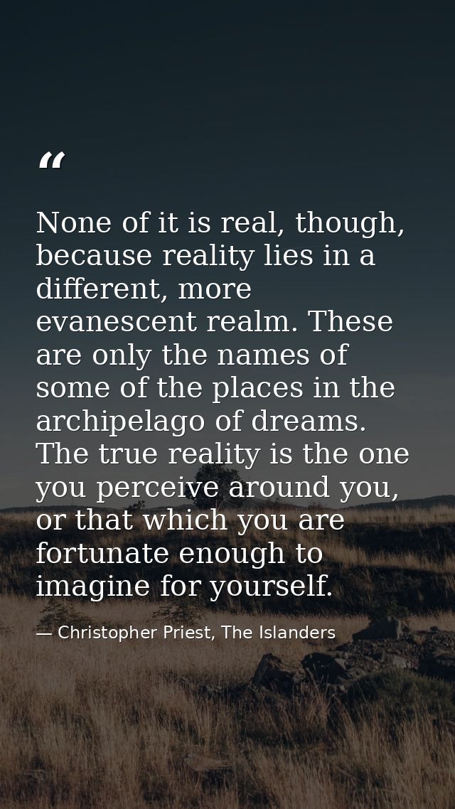 None of it is real, though, because reality lies in a different, more evanescent realm. These are only the names of some — Christopher Priest, The Islanders