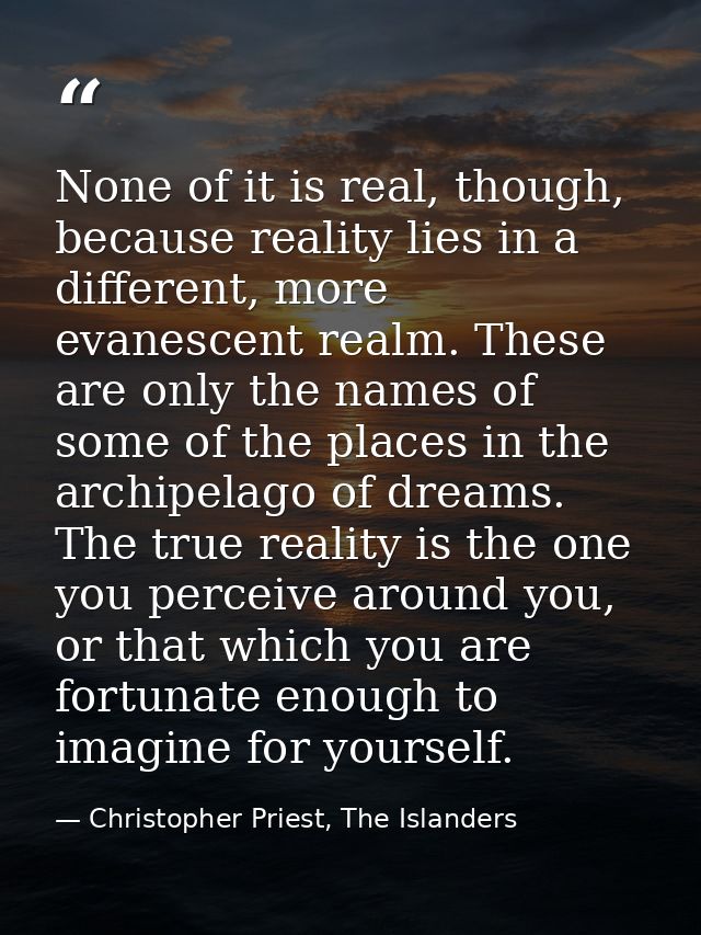 None of it is real, though, because reality lies in a different, more evanescent realm. These are only the names of some — Christopher Priest, The Islanders