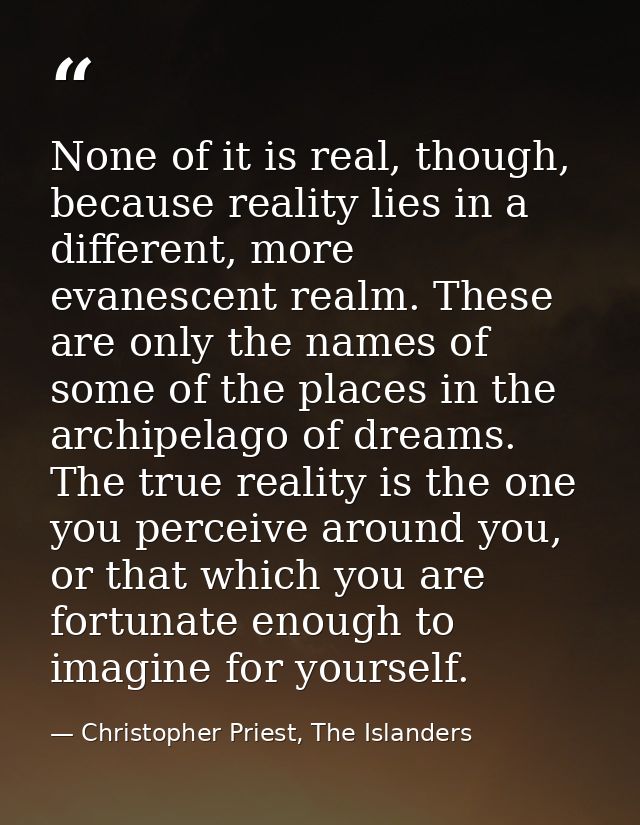 None of it is real, though, because reality lies in a different, more evanescent realm. These are only the names of some — Christopher Priest, The Islanders