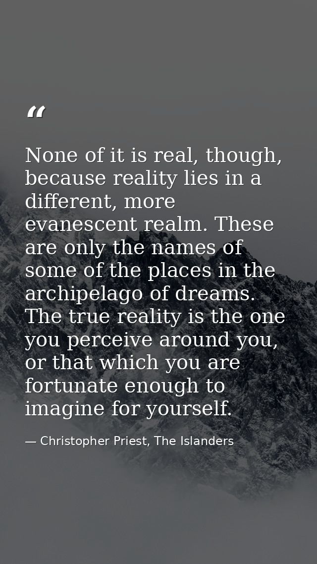 None of it is real, though, because reality lies in a different, more evanescent realm. These are only the names of some — Christopher Priest, The Islanders