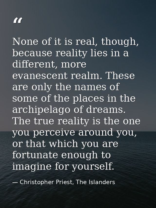 None of it is real, though, because reality lies in a different, more evanescent realm. These are only the names of some — Christopher Priest, The Islanders