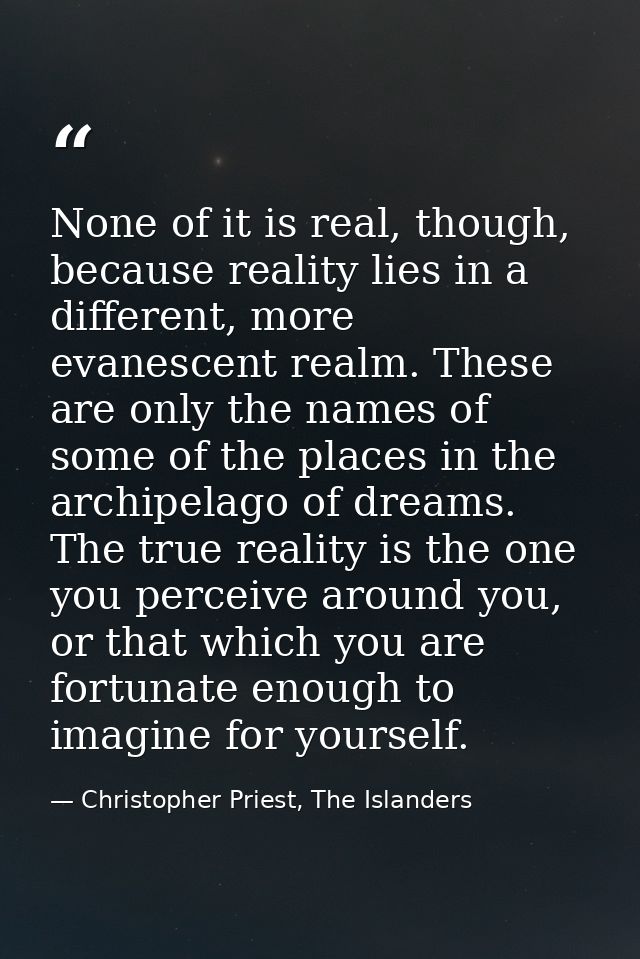 None of it is real, though, because reality lies in a different, more evanescent realm. These are only the names of some — Christopher Priest, The Islanders