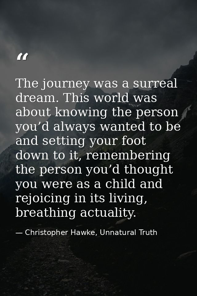 The journey was a surreal dream. This world was about knowing the person you’d always wanted to be and setting your foot — Christopher Hawke, Unnatural Truth