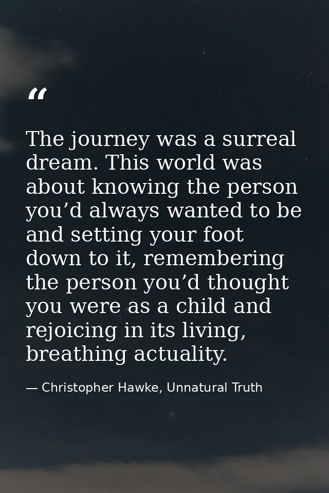 The journey was a surreal dream. This world was about knowing the person you’d always wanted to be and setting your foot — Christopher Hawke, Unnatural Truth