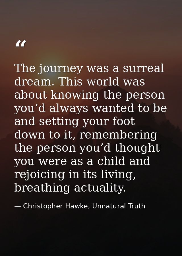 The journey was a surreal dream. This world was about knowing the person you’d always wanted to be and setting your foot — Christopher Hawke, Unnatural Truth