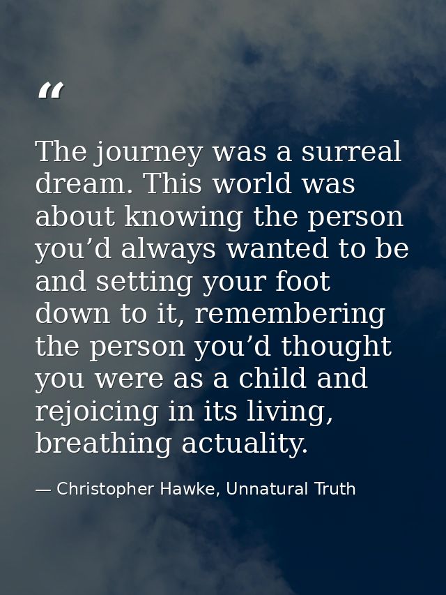 The journey was a surreal dream. This world was about knowing the person you’d always wanted to be and setting your foot — Christopher Hawke, Unnatural Truth