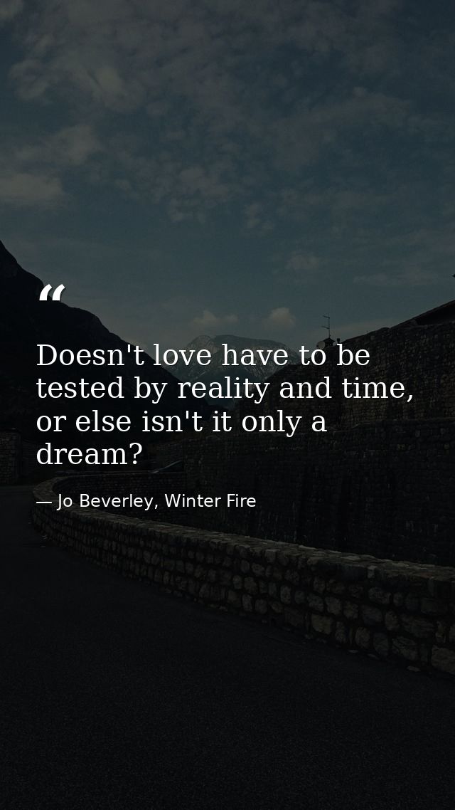 Doesn't love have to be tested by reality and time, or else isn't it only a dream? — Jo Beverley, Winter Fire