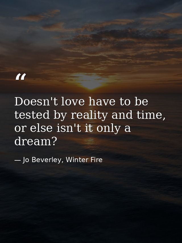 Doesn't love have to be tested by reality and time, or else isn't it only a dream? — Jo Beverley, Winter Fire