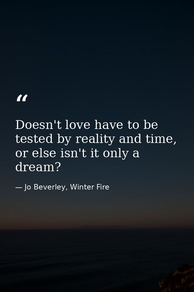 Doesn't love have to be tested by reality and time, or else isn't it only a dream? — Jo Beverley, Winter Fire