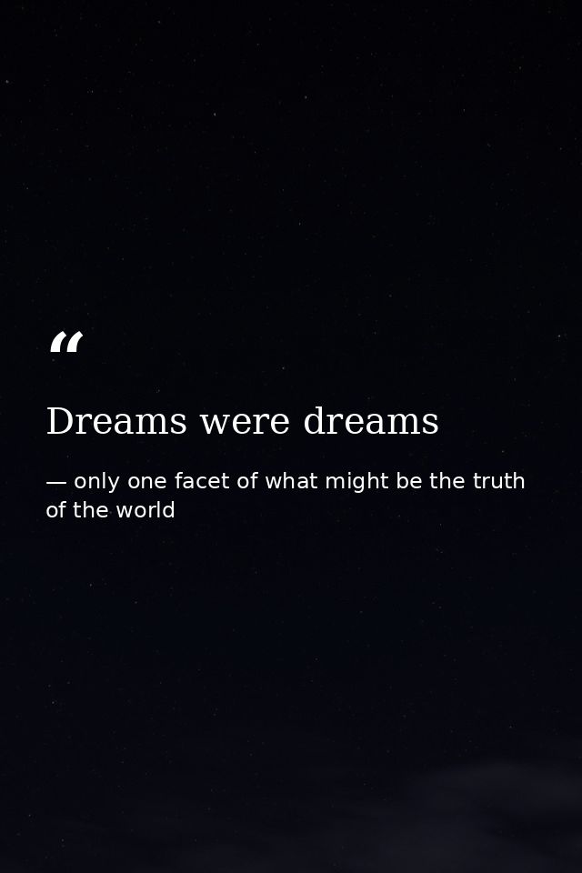 Dreams were dreams — only one facet of what might be the truth of the world