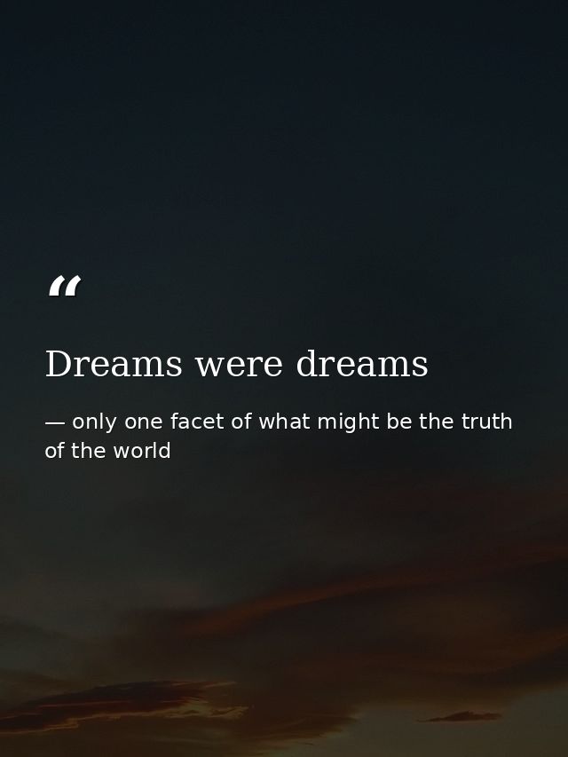 Dreams were dreams — only one facet of what might be the truth of the world