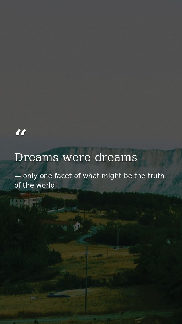Dreams were dreams — only one facet of what might be the truth of the world