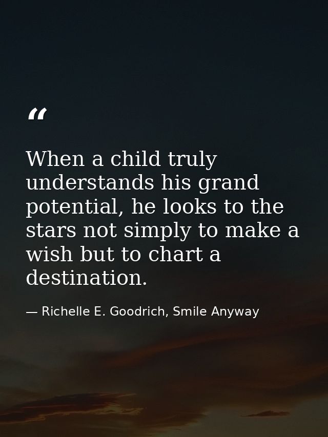 When a child truly understands his grand potential, he looks to the stars not simply to make a wish but to chart a desti — Richelle E. Goodrich, Smile Anyway