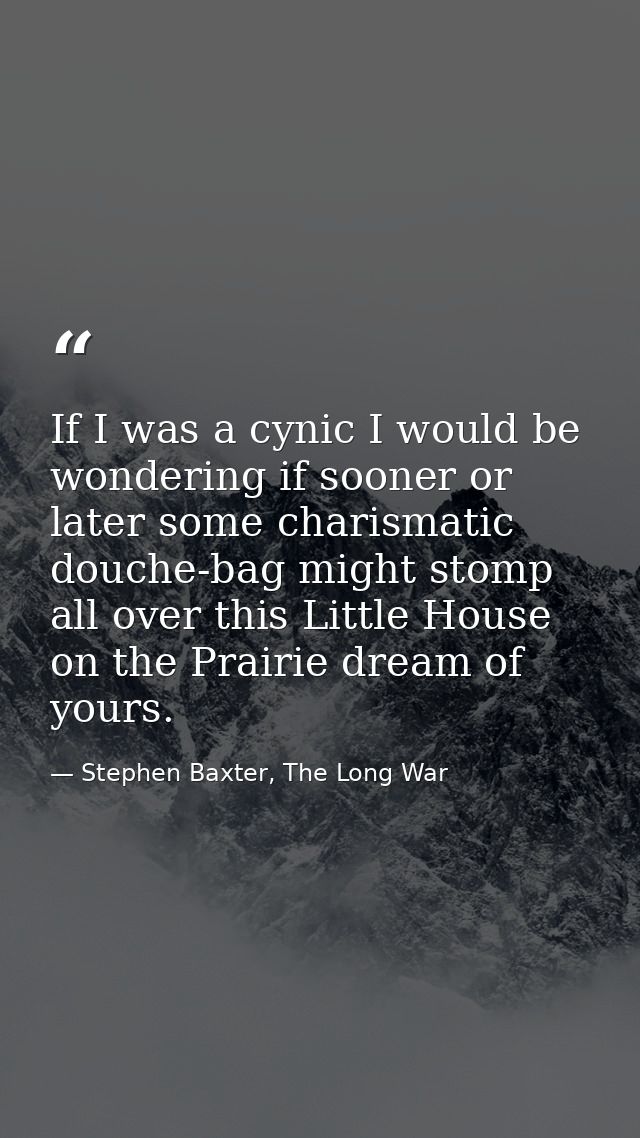 If I was a cynic I would be wondering if sooner or later some charismatic douche-bag might stomp all over this Little Ho — Stephen Baxter, The Long War
