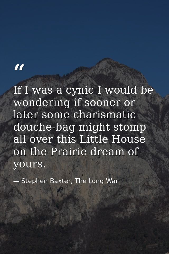 If I was a cynic I would be wondering if sooner or later some charismatic douche-bag might stomp all over this Little Ho — Stephen Baxter, The Long War