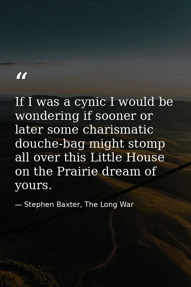 If I was a cynic I would be wondering if sooner or later some charismatic douche-bag might stomp all over this Little Ho — Stephen Baxter, The Long War