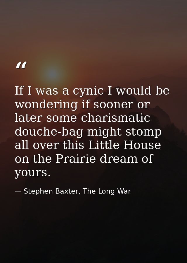If I was a cynic I would be wondering if sooner or later some charismatic douche-bag might stomp all over this Little Ho — Stephen Baxter, The Long War