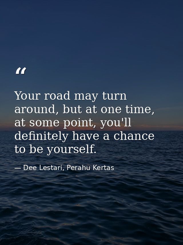 Your road may turn around, but at one time, at some point, you'll definitely have a chance to be yourself. — Dee Lestari, Perahu Kertas