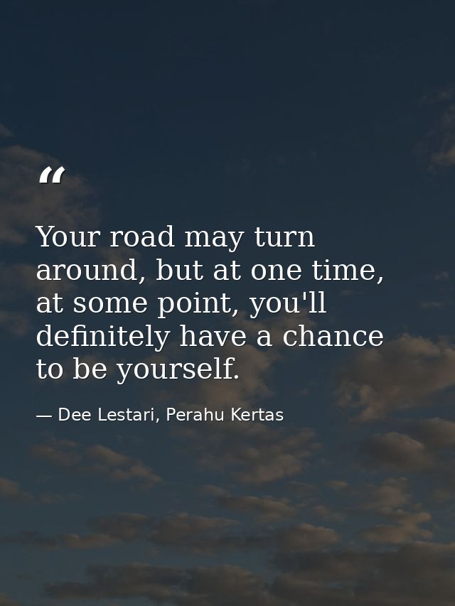 Your road may turn around, but at one time, at some point, you'll definitely have a chance to be yourself. — Dee Lestari, Perahu Kertas