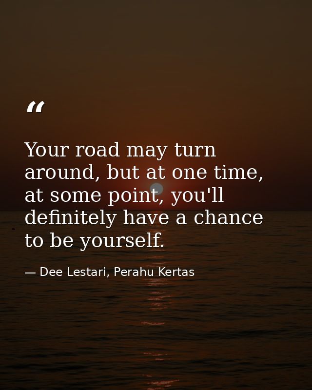 Your road may turn around, but at one time, at some point, you'll definitely have a chance to be yourself. — Dee Lestari, Perahu Kertas