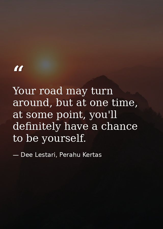 Your road may turn around, but at one time, at some point, you'll definitely have a chance to be yourself. — Dee Lestari, Perahu Kertas