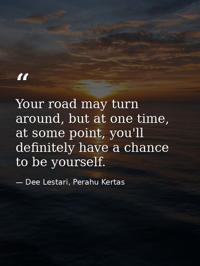 Your road may turn around, but at one time, at some point, you'll definitely have a chance to be yourself. — Dee Lestari, Perahu Kertas