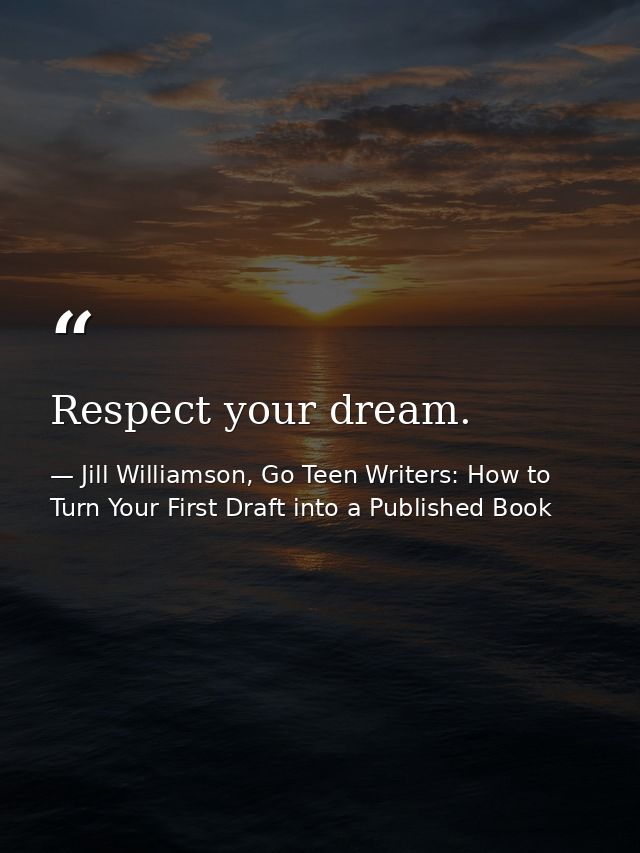 Respect your dream. — Jill Williamson, Go Teen Writers: How to Turn Your First Draft into a Published Book