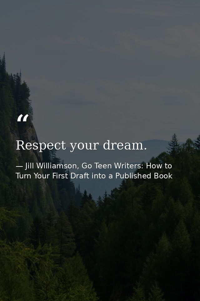 Respect your dream. — Jill Williamson, Go Teen Writers: How to Turn Your First Draft into a Published Book