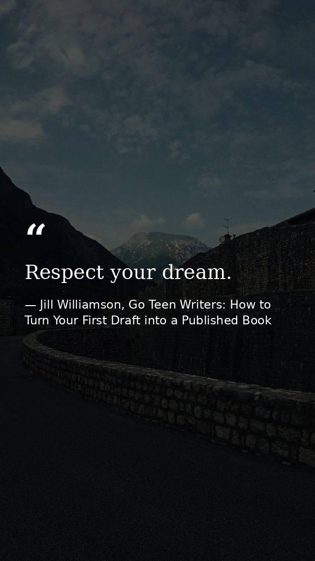 Respect your dream. — Jill Williamson, Go Teen Writers: How to Turn Your First Draft into a Published Book