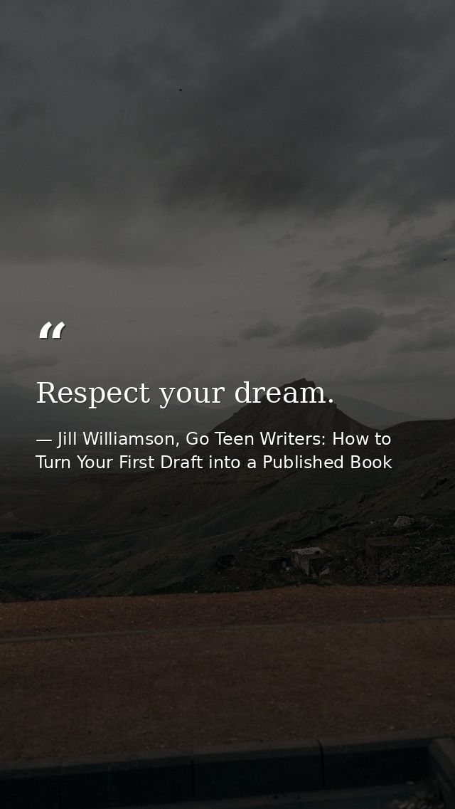 Respect your dream. — Jill Williamson, Go Teen Writers: How to Turn Your First Draft into a Published Book
