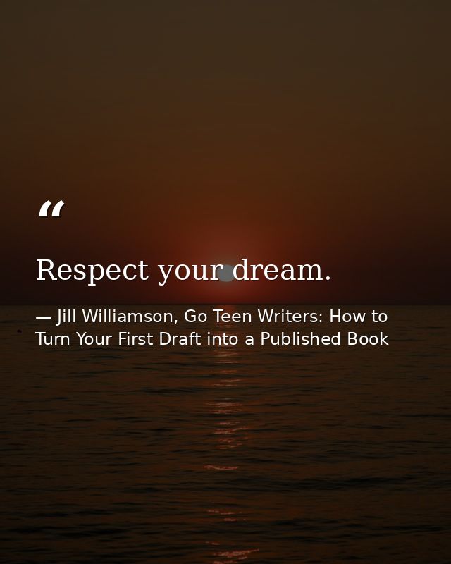 Respect your dream. — Jill Williamson, Go Teen Writers: How to Turn Your First Draft into a Published Book