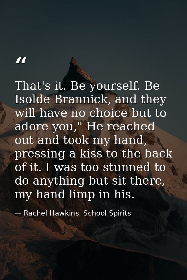 That's it. Be yourself. Be Isolde Brannick, and they will have no choice but to adore you," He reached out and took my h — Rachel Hawkins, School Spirits