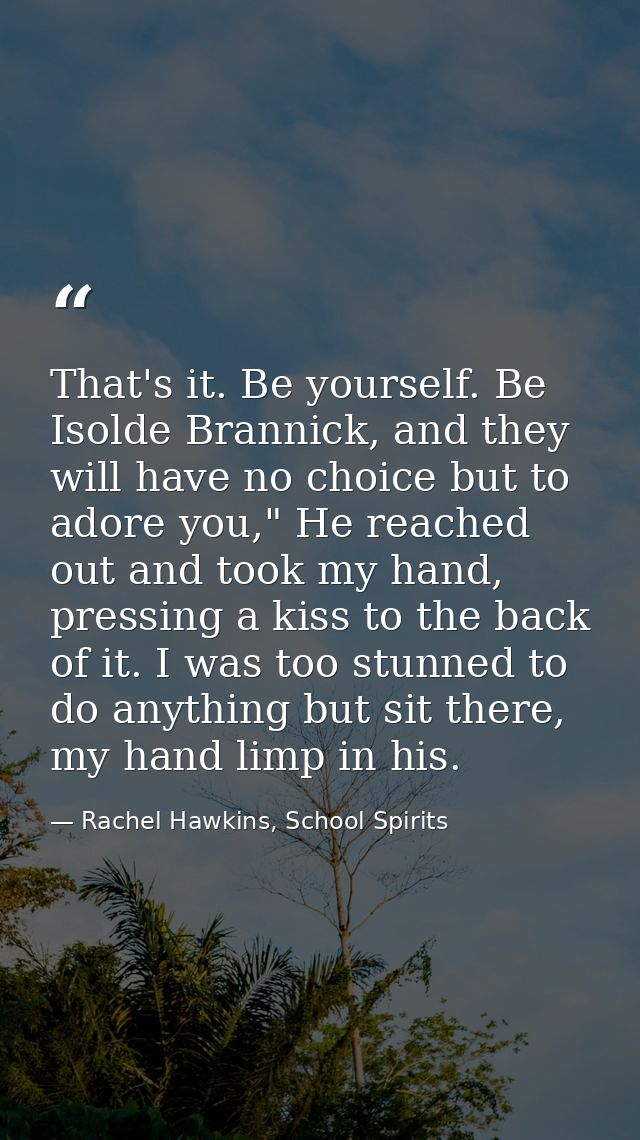 That's it. Be yourself. Be Isolde Brannick, and they will have no choice but to adore you," He reached out and took my h — Rachel Hawkins, School Spirits