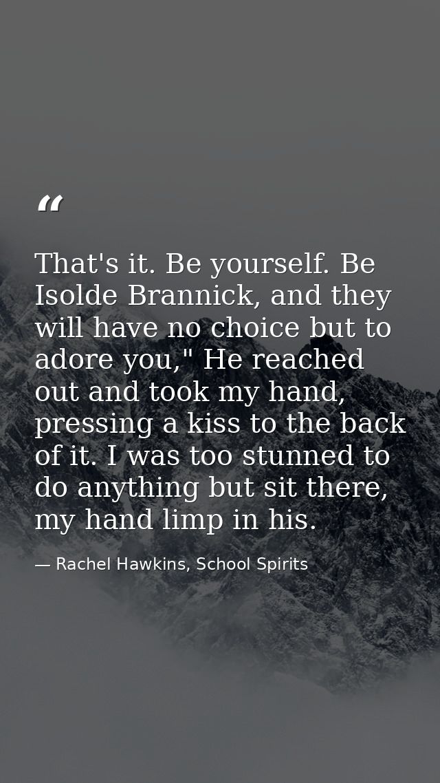 That's it. Be yourself. Be Isolde Brannick, and they will have no choice but to adore you," He reached out and took my h — Rachel Hawkins, School Spirits
